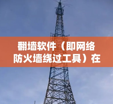 翻墙软件（即网络防火墙绕过工具）在全球范围内广泛使用，特别是在中国等网络管制严格的地区。这些工具可以帮助用户访问被限制访问的网站、服务或内容。以下是一些常见的翻墙软件及其功能和特点的对比