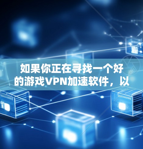如果你正在寻找一个好的游戏VPN加速软件,以下是一些推荐的品牌和工具,可能对你有所帮助 如果你正在寻找一个好的游戏VPN加速软件,以下是一些推荐的品牌和工具,可能对你有所帮助