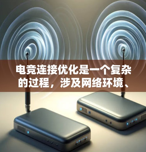 电竞连接优化是一个复杂的过程,涉及网络环境、硬件配置、软件设置等多个方面。以下是一个全面的电竞连接优化方案,旨在帮助你或团队提升游戏连接质量和体验 电竞连接优化是一个复杂的过程,涉及网络环境、硬件配置、软件设置等多个方面。以下是一个全面的电竞连接优化方案,旨在帮助你或团队提升游戏连接质量和体验