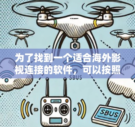 为了找到一个适合海外影视连接的软件,可以按照以下步骤进行 为了找到一个适合海外影视连接的软件,可以按照以下步骤进行