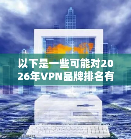 以下是一些可能对2026年VPN品牌排名有影响的因素和趋势