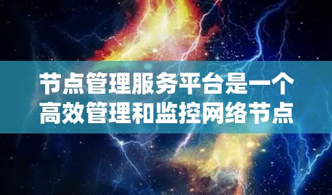 节点管理服务平台是一个高效管理和监控网络节点资源的系统,关键在于其模块化设计和灵活性。以下是对该平台的详细设计与实现总结 节点管理服务平台是一个高效管理和监控网络节点资源的系统,关键在于其模块化设计和灵活性。以下是对该平台的详细设计与实现总结