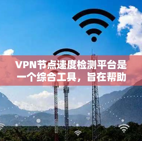 VPN节点速度检测平台是一个综合工具,旨在帮助用户监控和评估VPN服务的质量。以下是对该平台的详细分析和总结 VPN节点速度检测平台是一个综合工具,旨在帮助用户监控和评估VPN服务的质量。以下是对该平台的详细分析和总结