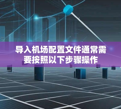 导入机场配置文件通常需要按照以下步骤操作 导入机场配置文件通常需要按照以下步骤操作