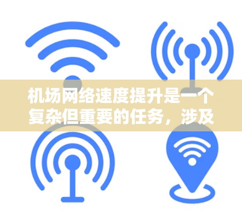 机场网络速度提升是一个复杂但重要的任务,涉及多个方面的优化和改进。以下是一些可能的方法和策略 机场网络速度提升是一个复杂但重要的任务,涉及多个方面的优化和改进。以下是一些可能的方法和策略