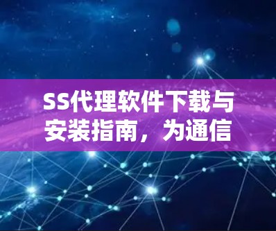 SS代理软件下载与安装指南,为通信工程师量身定制 SS代理软件下载与安装指南,为通信工程师量身定制