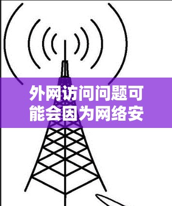 外网访问问题可能会因为网络安全、连接问题、域名解析等多种原因导致无法正常访问。以下是一些常见的外网访问解决方法，帮助你更好地解决外网访问问题