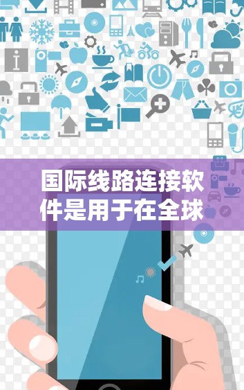 国际线路连接软件是用于在全球范围内高效、安全地连接和管理网络的重要工具,支持跨国业务的需要。以下是对国际线路连接软件的详细分析和总结 国际线路连接软件是用于在全球范围内高效、安全地连接和管理网络的重要工具,支持跨国业务的需要。以下是对国际线路连接软件的详细分析和总结