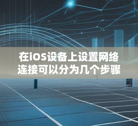 在iOS设备上设置网络连接可以分为几个步骤，以下是详细的教程