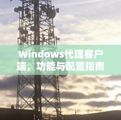 Windows代理客户端，功能与配置指南