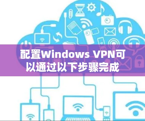 配置Windows VPN可以通过以下步骤完成 配置Windows VPN可以通过以下步骤完成