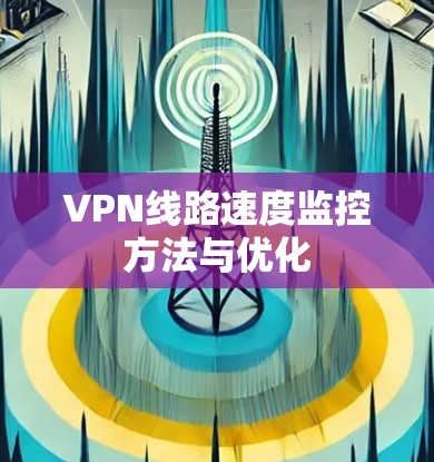VPN线路速度监控方法与优化