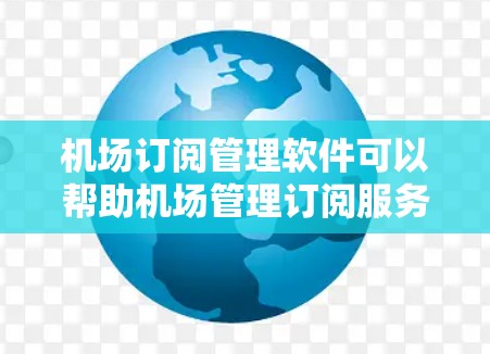 机场订阅管理软件可以帮助机场管理订阅服务,如新闻、航空信息、交通、天气等。以下是几个可能适合机场的订阅管理软件 机场订阅管理软件可以帮助机场管理订阅服务,如新闻、航空信息、交通、天气等。以下是几个可能适合机场的订阅管理软件