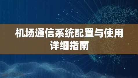机场通信系统配置与使用详细指南