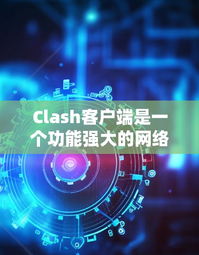 Clash客户端是一个功能强大的网络流量管理工具，可以帮助用户有效控制和监控互联网使用情况。以下是使用Clash客户端的详细指南