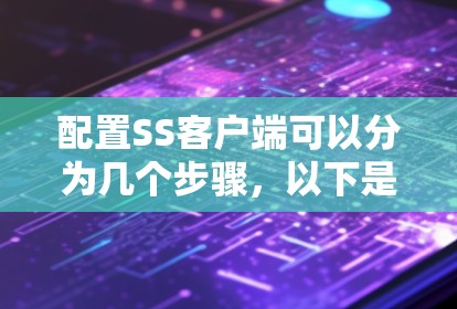 配置SS客户端可以分为几个步骤,以下是一个详细的指南 配置SS客户端可以分为几个步骤,以下是一个详细的指南