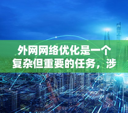 外网网络优化是一个复杂但重要的任务，涉及多个方面和工具的选择。以下是对外网网络优化工具的系统化总结，帮助您更好地理解和应用这些工具