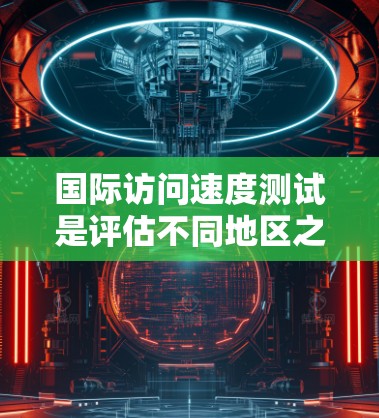国际访问速度测试是评估不同地区之间互联网连接质量的重要工具,主要用于检测延迟、带宽、丢包率和稳定性。以下是详细的步骤和方法 国际访问速度测试是评估不同地区之间互联网连接质量的重要工具,主要用于检测延迟、带宽、丢包率和稳定性。以下是详细的步骤和方法