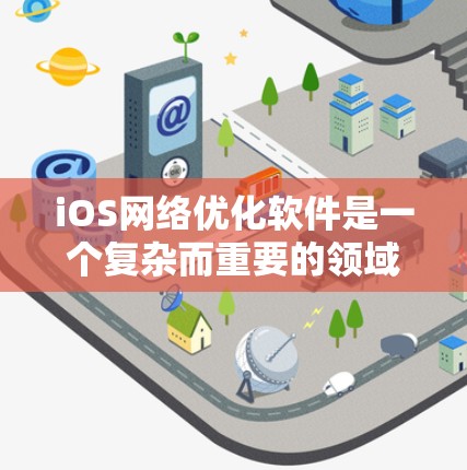 iOS网络优化软件是一个复杂而重要的领域,涉及多个技术和策略来提升移动设备的网络性能。以下是关于iOS网络优化的详细指南,帮助开发者和企业优化他们的应用和服务 iOS网络优化软件是一个复杂而重要的领域,涉及多个技术和策略来提升移动设备的网络性能。以下是关于iOS网络优化的详细指南,帮助开发者和企业优化他们的应用和服务