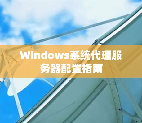 Windows系统代理服务器配置指南