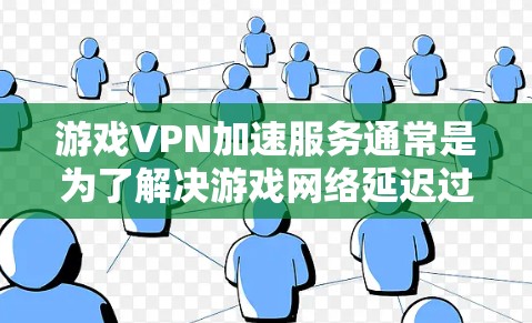 游戏VPN加速服务通常是为了解决游戏网络延迟过高或连接不稳定的问题,通过使用VPN(虚拟专用网络)来优化游戏的网络性能。以下是一些关于游戏VPN加速服务的信息和建议 游戏VPN加速服务通常是为了解决游戏网络延迟过高或连接不稳定的问题,通过使用VPN(虚拟专用网络)来优化游戏的网络性能。以下是一些关于游戏VPN加速服务的信息和建议
