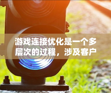 游戏连接优化是一个多层次的过程，涉及客户端、服务器和网络传输等多个方面。以下是对游戏连接优化的系统化分析和解决方案