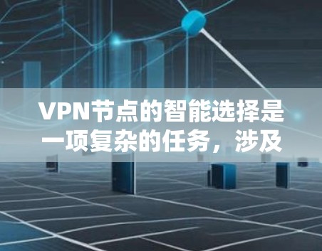 VPN节点的智能选择是一项复杂的任务,涉及多个因素和考量。以下是一些关键要素和策略,帮助你做出明智的选择 VPN节点的智能选择是一项复杂的任务,涉及多个因素和考量。以下是一些关键要素和策略,帮助你做出明智的选择