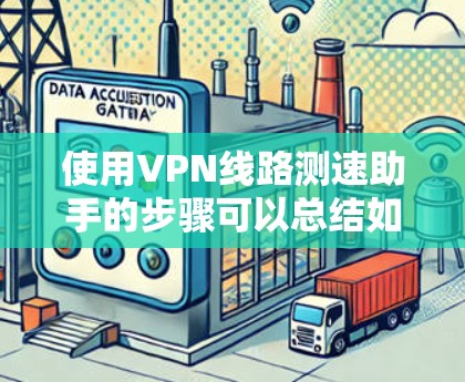 使用VPN线路测速助手的步骤可以总结如下