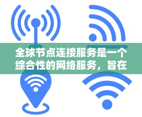 全球节点连接服务是一个综合性的网络服务,旨在为用户提供全面的网络连接解决方案,确保数据和应用程序能够在全球范围内高效、安全地运行。以下是该服务的详细分点说明 全球节点连接服务是一个综合性的网络服务,旨在为用户提供全面的网络连接解决方案,确保数据和应用程序能够在全球范围内高效、安全地运行。以下是该服务的详细分点说明
