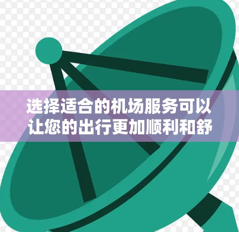 选择适合的机场服务可以让您的出行更加顺利和舒适。以下是一些选择机场服务的方法，帮助您根据需求找到最合适的服务