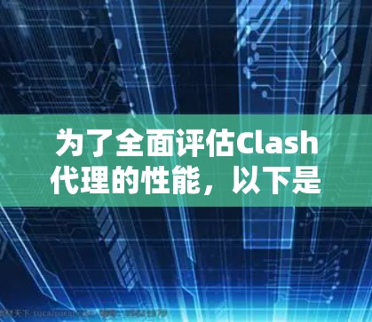 为了全面评估Clash代理的性能,以下是一个结构化的性能测试计划 为了全面评估Clash代理的性能,以下是一个结构化的性能测试计划
