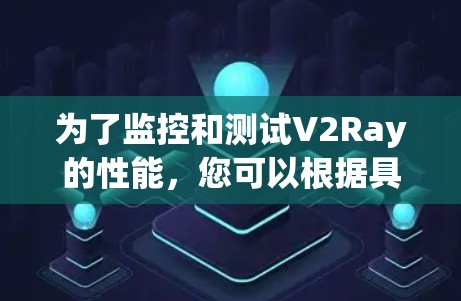 为了监控和测试V2Ray的性能，您可以根据具体需求选择合适的工具。以下是针对不同需求的工具推荐