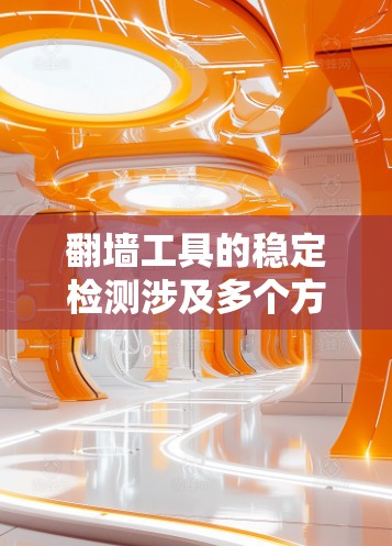 翻墙工具的稳定检测涉及多个方面，包括技术检测、法律合规、用户教育和持续监控。以下是一些关键点和方法，帮助你有效检测和防止翻墙工具的使用