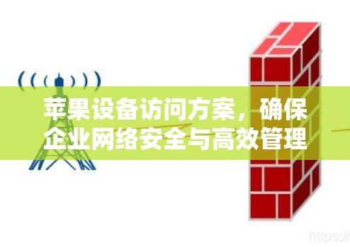 苹果设备访问方案，确保企业网络安全与高效管理