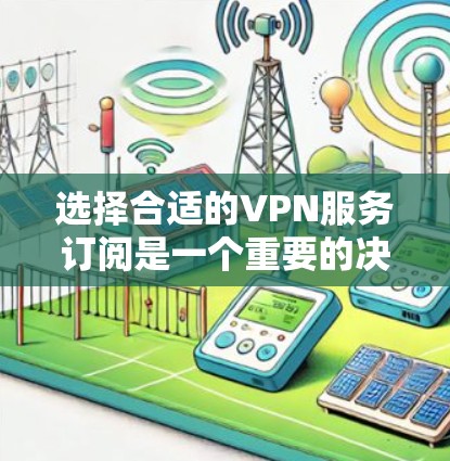 选择合适的VPN服务订阅是一个重要的决定,尤其是在保护隐私、安全和网络自由方面。以下是一些关键因素和攻略,帮助你选择适合自己的VPN订阅 选择合适的VPN服务订阅是一个重要的决定,尤其是在保护隐私、安全和网络自由方面。以下是一些关键因素和攻略,帮助你选择适合自己的VPN订阅