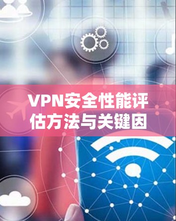 VPN安全性能评估方法与关键因素分析