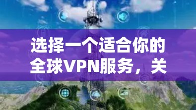 选择一个适合你的全球VPN服务,关键在于了解你的需求并仔细比较各个选项。以下是根据你的需求整理的推荐 选择一个适合你的全球VPN服务,关键在于了解你的需求并仔细比较各个选项。以下是根据你的需求整理的推荐