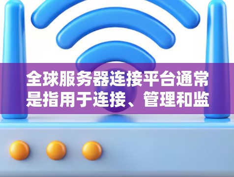 全球服务器连接平台通常是指用于连接、管理和监控分布式服务器集群的工具或技术。这些平台可以帮助企业高效地管理和扩展其服务器资源，支持多种云环境和部署模式。以下是一些常见的全球服务器连接平台及其特点