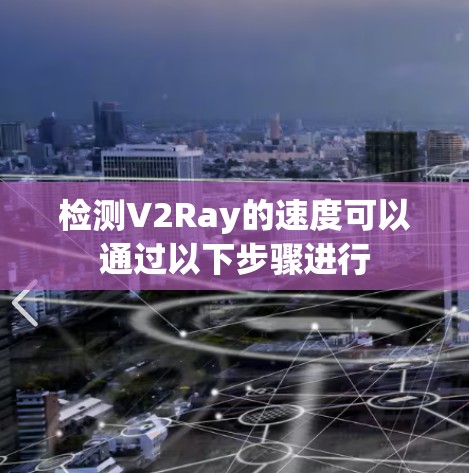 检测V2Ray的速度可以通过以下步骤进行 检测V2Ray的速度可以通过以下步骤进行