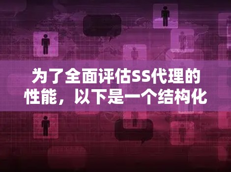 为了全面评估SS代理的性能,以下是一个结构化的测试计划,涵盖了关键的性能指标和测试方法 为了全面评估SS代理的性能,以下是一个结构化的测试计划,涵盖了关键的性能指标和测试方法