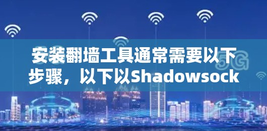 安装翻墙工具通常需要以下步骤，以下以Shadowsocks为例