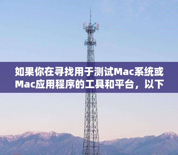 如果你在寻找用于测试Mac系统或Mac应用程序的工具和平台,以下是一些常用的解决方案和资源 如果你在寻找用于测试Mac系统或Mac应用程序的工具和平台,以下是一些常用的解决方案和资源