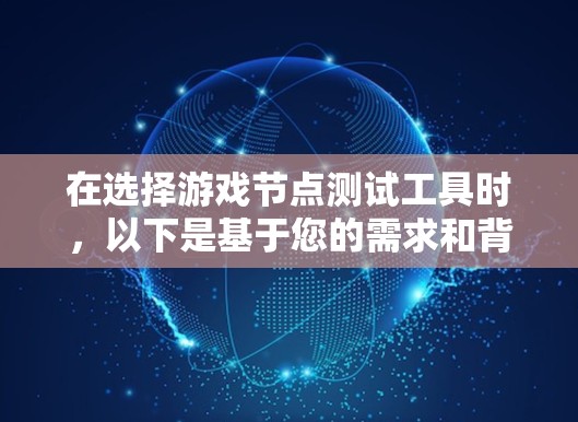 在选择游戏节点测试工具时，以下是基于您的需求和背景的总结和推荐