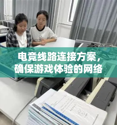 电竞线路连接方案,确保游戏体验的网络基础 电竞线路连接方案,确保游戏体验的网络基础