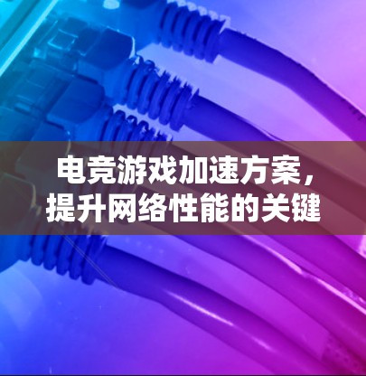 电竞游戏加速方案，提升网络性能的关键技术