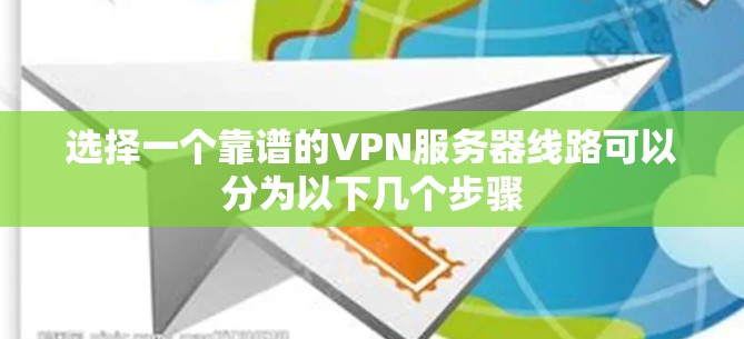 选择一个靠谱的VPN服务器线路可以分为以下几个步骤 选择一个靠谱的VPN服务器线路可以分为以下几个步骤