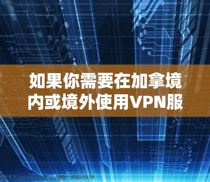 如果你需要在加拿境内或境外使用VPN服务,可以选择一些知名的VPN提供商,他们通常支持多平台,包括Windows、Mac、iOS和Android等。以下是一些常用的加拿大VPN服务和工具 如果你需要在加拿境内或境外使用VPN服务,可以选择一些知名的VPN提供商,他们通常支持多平台,包括Windows、Mac、iOS和Android等。以下是一些常用的加拿大VPN服务和工具