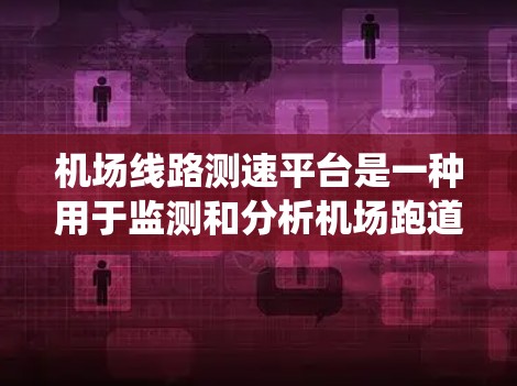 机场线路测速平台是一种用于监测和分析机场跑道上飞机起降速度的系统,主要用于保障飞行安全和提高机场运行效率。以下是关于该平台的详细介绍 机场线路测速平台是一种用于监测和分析机场跑道上飞机起降速度的系统,主要用于保障飞行安全和提高机场运行效率。以下是关于该平台的详细介绍