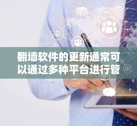 翻墙软件的更新通常可以通过多种平台进行管理和获取,以下是一些常用的平台和建议 翻墙软件的更新通常可以通过多种平台进行管理和获取,以下是一些常用的平台和建议
