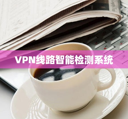 VPN线路智能检测系统